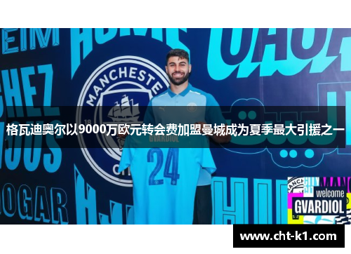格瓦迪奥尔以9000万欧元转会费加盟曼城成为夏季最大引援之一