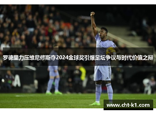 罗德里力压维尼修斯夺2024金球奖引爆足坛争议与时代价值之辩