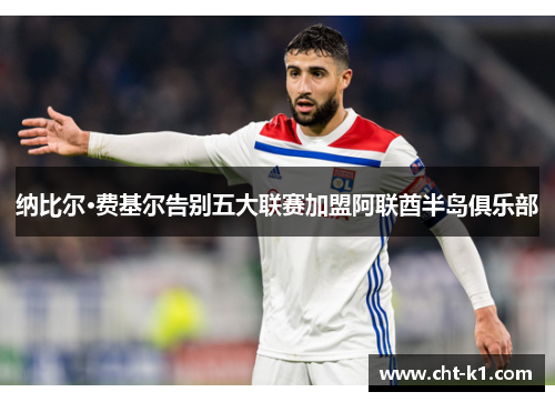 纳比尔·费基尔告别五大联赛加盟阿联酋半岛俱乐部